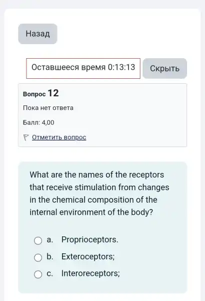 What are the names of the receptors
that receive stimulatior from changes
in the chemical composition of the
internal environment of the body?
a . Proprioceptors.
b . Exteroceptors;
C . Interoreceptors;