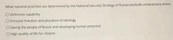 What national priorities are determined by the National Security Strategy of Russia (exclude unnecessary ones):
Defensive capability
Personal freedom and pluralism of ideology
Saving the people of Russia and developing human potential
High quality of life for citizens