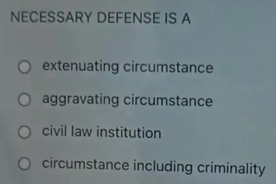 NECES SARY D EFENS E IS A
extenuating circumstance
aggravating circumstance
civil law institution
circumst ance including criminality