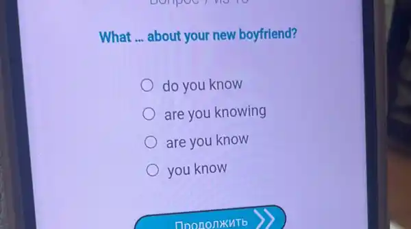 What __ about your new boyfriend?
do you know
are you knowing
are you know
you know