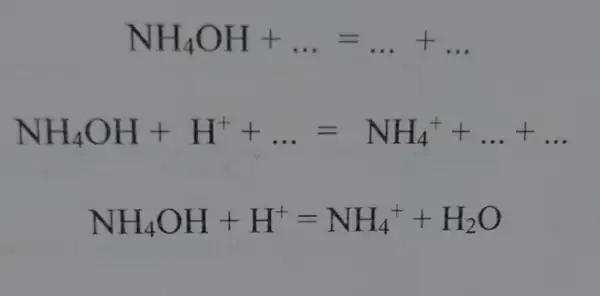 NH_(4)OH+ldots =ldots +ldots 
NH_(4)OH+H^++ldots =NH_(4)^++ldots +ldots 
NH_(4)OH+H^+=NH_(4)^++H_(2)O