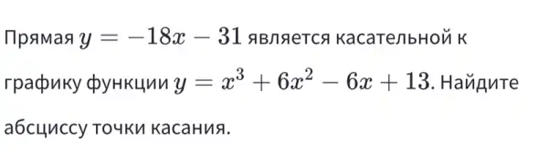 npamas y=-18x-31	KacaTe/bHOUK
rpacpuky doy HKLlnn y=x^3+6x^2-6x+13 . Haugute
a6cunccy TO4KM KacaHua.