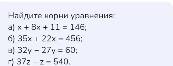 Have nTe kop Hu ypaB HeHn a:
a) x+8x+11=146
6) 35x+22x=456
B) 32y-27y=60
r) 37z-z=540