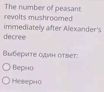 The number of peasant
revolts mushroomed
immediately after Alexander's
decree
Bbl6epure oAnH OTBeT:
BepHo
HeBepHo