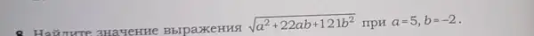 #nure 3Ha4eHH e Bbrpax xeHua
sqrt (a^2+22ab+121b^2) IIpH a=5,b=-2 -