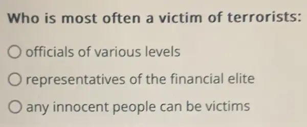 Who is most often a victim of terroris
officials of various levels
epresentatives of the financial elite
any innocent people can be victims