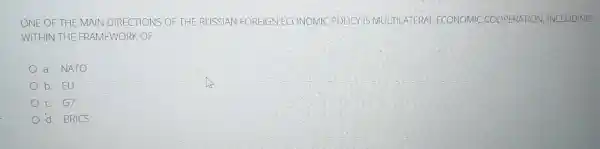 ONE OF THE MAIN DIRECTIONS OF THE RUSSIAN FOREIGN ECONOMIC POLICY IS MULTILATERAL ECC ECONOMIC COOPERATION INCLUDING
WITHIN THE FRAMEWORK OF
a. NATO
b. EU
c. G7
d. BRICS