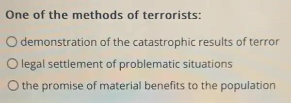 One of the methods of terrorists:
demonstration of the catastrophic results of terror
legal settlement of problematic situations
the promise of material benefits to the population