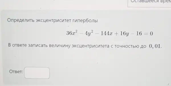 Onpenenutb 3KCHeHTpncuTeT runep6o/Ibl
36x^2-4y^2-144x+16y-16=0
B OTBere 3anucarb BenuuuHy 3KCLIeHTpuCuTeTa C TO4HOCTb+O AO 0 . 01.
OTBe T: square