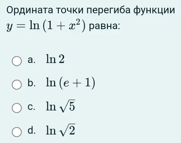 OpAnHaTa TOUKM neperu6a cb
y=ln(1+x^2) paBHa:
a. . ln2
b. . ln(e+1)
C. . lnsqrt (5)
d. . lnsqrt (2)