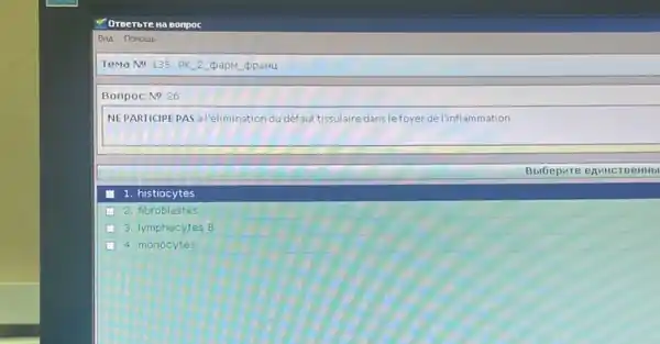 Oreerbre Ha Bonpoc
BMA nomoulb
Tema No 135. PK 2 papm opaHu
Bonpoc No 26
NEPARTICIPEPAS al/élimination du defaut tissulaire dans lefoyerde l'inflammation
1. histiocytes
2. fibroblastes
3. lymphocytes B
4. monocytes
BbiGepure eAMHCT BeHH bl