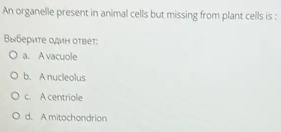 An organelle present in animal cells but missing from plant cells is:
BblGepure onuH oreer:
a. Avacuole
b. Anucleolus
c. Acentriole
d. A mitochondrion