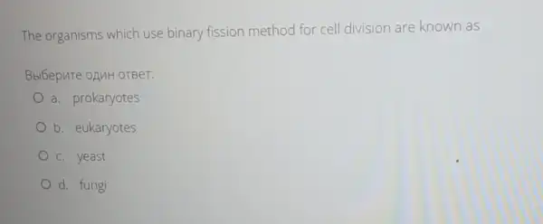 The organisms which use binary fission method for cell division are known as
Bbl5epure oAMH OTBer:
a. prokaryotes
b. eukaryotes
c. yeast
d. fungi