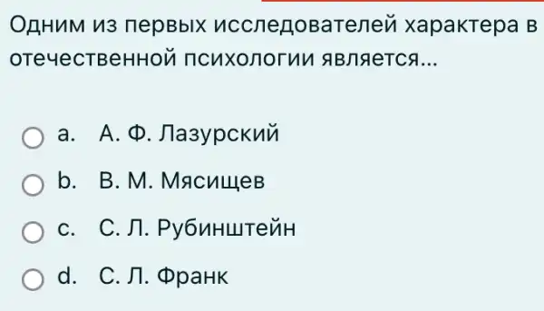 ORHuM 113 nepBblX nccnegobarenen xapakTepa B
OTeYeCTBeHHOM ncuxonornn a B/TAeTCA __
a. A. (D . Jla3y pckun
b. B.M . MacullleB
C. C. /7 TenH
d. C. 11. D paHK
