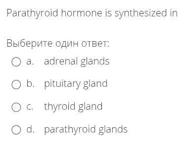 Parathyroid hormone is synthesized in
Bbl6epuTe oạMH OTBeT:
a. adrenal glands
b. pituitary gland
c. thyroid gland
d. parathyroid glands