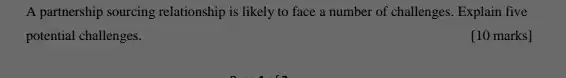 A partnership sourcing relationship is likely to face a number of challenges . Explain five
potential challenges.
[10 marks]