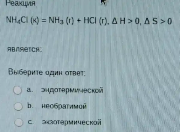 Peakuna
NH_(4)Cl(k)=NH_(3)(r)+HCl(r),Delta Hgt 0,Delta Sgt 0
ABARETCA:
Bbl6epute ognH OTBeT:
a. 3H/gorepmyueckoi
b. Heo6paTMMoi
C. 3K30TepMM4eCKO)