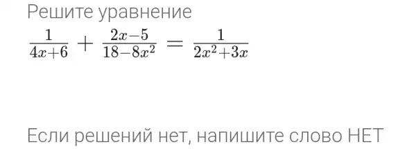 Pelunte ypaBHeHue
(1)/(4x+6)+(2x-5)/(18-8x^2)=(1)/(2x^2)+3x
Ecnn pellleHuv I HeT , Hannuute CJOBO HET