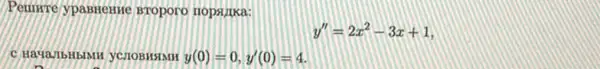 Peurre ypabrente Broporo nopstitka:
y''=2x^2-3x+1
y(0)=0,y'(0)=4