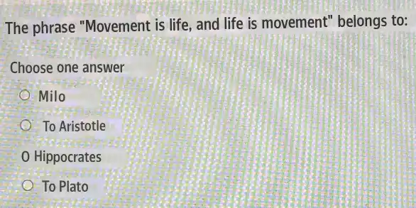 The phrase "Movement is life, and life is movement" belongs to:
Choose one answer
Milo
To Aristotle
Hippocrates
To Plato