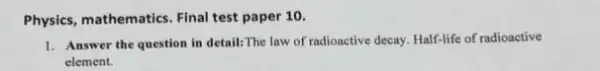 Physics, mathematics. Final test paper 10.
1. Answer the question in detail: The law of radioactive decay. Half-life of radioactive
element.