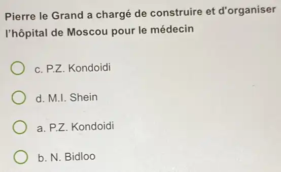 Pierre le Grand a chargé de construire et d'organiser
l'hôpital de Moscou pour le médecin
c. P.Z. Kondoidi
d. M.I. Shein
a. P.Z. Kondoidi
b. N. Bidloo