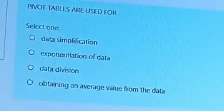 PIVOT TABLES ARE USED FOR
Select one:
data simplification
exponentiation of data
data division
obtaining an average value from the data