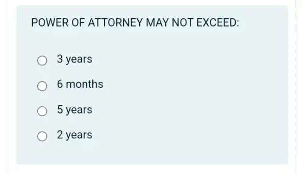 POWER OF ATTORNEY MAY NOT EXCEED:
3 years
6 months
5 years
2 years