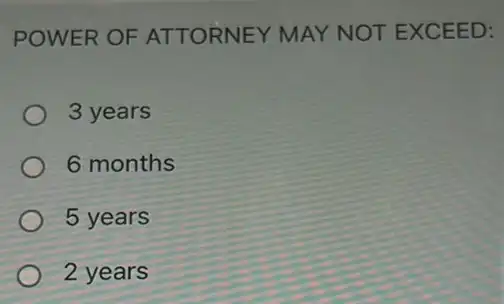 POWER OF AT TORNEY MAY NOT EXCEED:
3 years
6 months
5 years
2 years