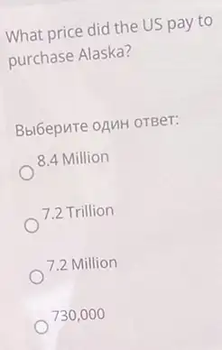 What price did the US pay to
purchase Alaska?
Bbl6epure oANH OTBer:
8.4 Million
7.2 Trillion
7.2 Million
730,000