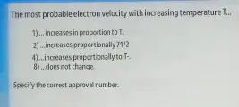 The most probable electron velocity with increasing temperature To
1) __ increases in proportion to T.
2) ...increases proportionally 71/2
4)...increases proportionally to T-
8) ...does not change.
Specify the correct approval number.