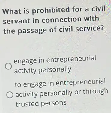 What is prohibited for a civil
servant in connection with
the passage of civil service?
engage in entrepreneurial
activity personally
to engage in entrepreneurial
activity personally or through
trusted persons