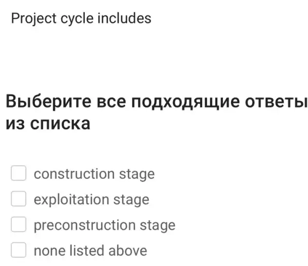 Project cycle includes
Bbl6epuTe Bce nopxogauue OTBeTbl
u3 crlucka
construction stage
exploitation stage
preconstructior stage
none listed above