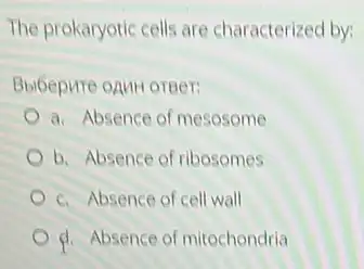 The prokaryotic cells are characterized by:
BbiGepure onurl oreer:
a. Absence of mesosome
b. Absence of ribosomes
c. Absence of cell wall
d. Absence of mitochondria