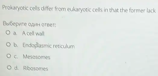 Prokaryotic cells differ from eukaryotic cells in that the former lack
Beloepure oput oreer:
a. Acell wall
b. Endoglasmic reticulum
c. Mesosomes
d. Ribosomes