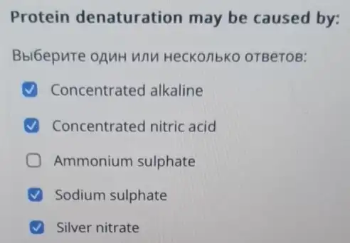 Protein denaturation may be caused by:
Bbl6epute oAMH unn Heckonbko oTBeTOB:
Concentrated alkaline
Concentrated nitric acid
Ammonium sulphate
Sodium sulphate
Silver nitrate