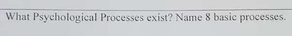 What Psychologi cal Processes exist? Name 8 basic processes.