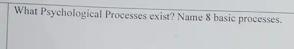 What Psychologi cal Processes exist?Name 8 basic processes.