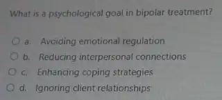 What is a psychological goal in bipolar treatment?
a. Avoiding emotional regulation
b. Reducing interpersonal connections
c. Enhancing coping strategies
d. Ignoring client relationships