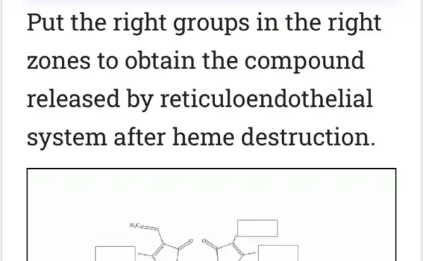 Put the right groups in the right
zones to obtain the compound
released by reticuloendothelial
system . after heme destruction.