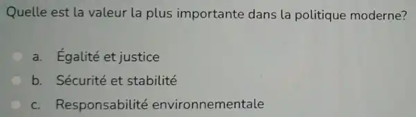 Quelle est la valeur la plus importante dans la politique moderne?
a. Egalité et justice
b. Sécurité et stabilité
C - Responsab nnementale