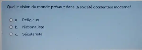 Quelle vision du monde prévaut dans la société occidentale moderne?
a Religieux
b Nationaliste
C Séculariste