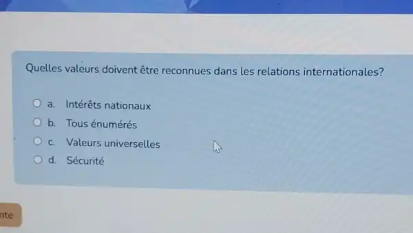 Quelles valeurs doivent être reconnues dans les relations internationales?
a. Intérêts nationaux
b. Tous énumérés
c. Valeurs universelles
d. Sécurité