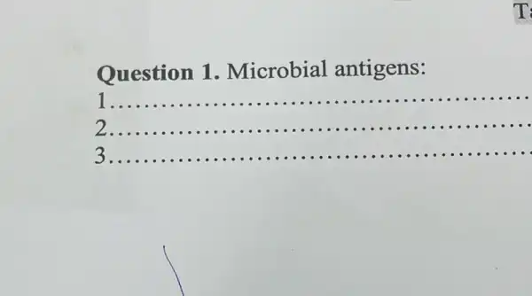 Question 1 . Microbial antigens:
__
......................................................................
2 __
............................................................................
3 __