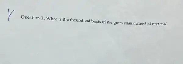 Question 2. What is the theoretical basis of the gram stain method of bacteria?