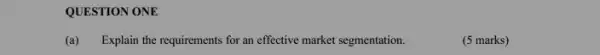 QUESTION ONE
(a) Explain the requirements for an effective market segmentation.
(5 marks)