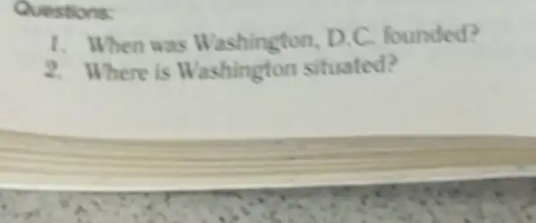 Questions:
1. When w as Washington,D.C.founded?
2. Where is W ashin gton situated?