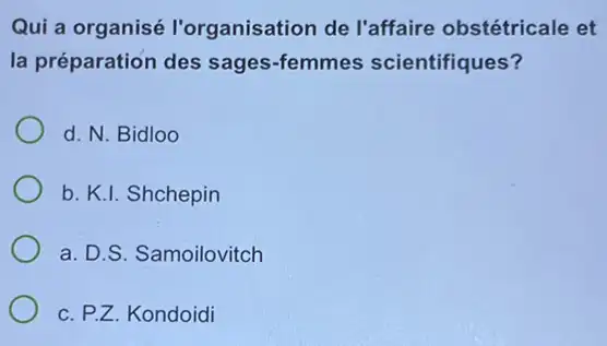 Qui a organisé l'organisation de l'affaire obstétricale et
la préparation des sages-femmes scientifiques?
d. N. Bidloo
b. K.I. Shchepin
a. D.S. Samoilovitch
c. P.Z. Kondoidi