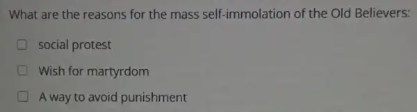 What are the reasons for the mass self -immolation of the Old Believers:
social protest
Wish for martyrdom
A way to avoid punishment