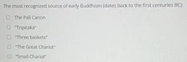 The most recognized source of early Buddhism (dates back to the first centuries BC):
D The Pali Canon
"Tripitaka"
"Three baskets"
"The Great Chariot"
"Small Chariot"